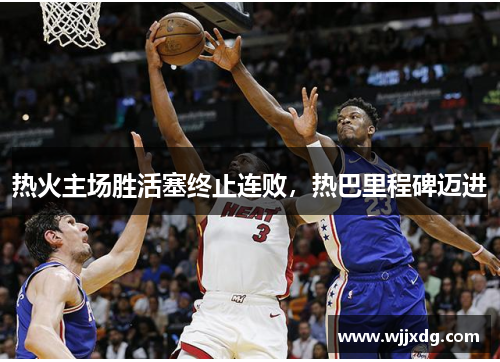 热火主场胜活塞终止连败，热巴里程碑迈进